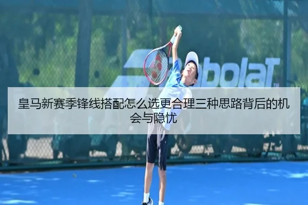 皇马新赛季锋线搭配怎么选更合理三种思路背后的机会与隐忧