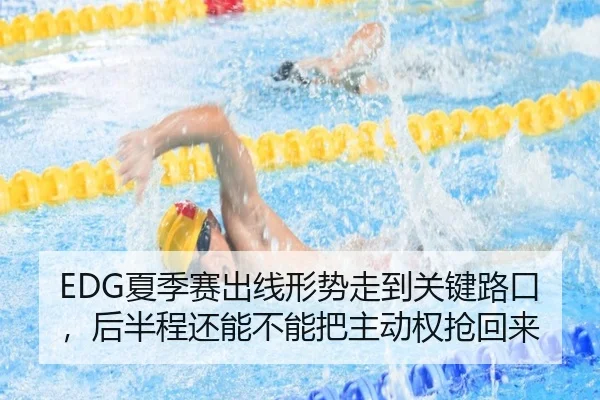 EDG夏季赛出线形势走到关键路口，后半程还能不能把主动权抢回来