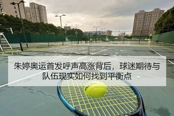 朱婷奥运首发呼声高涨背后，球迷期待与队伍现实如何找到平衡点